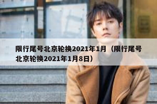 限行尾号北京轮换2021年1月（限行尾号北京轮换2021年1月8日） 第1张