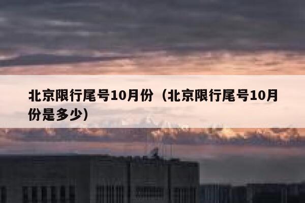 北京限行尾号10月份（北京限行尾号10月份是多少） 第1张