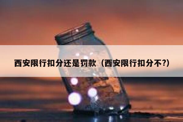 西安限行扣分还是罚款（西安限行扣分不?） 第1张