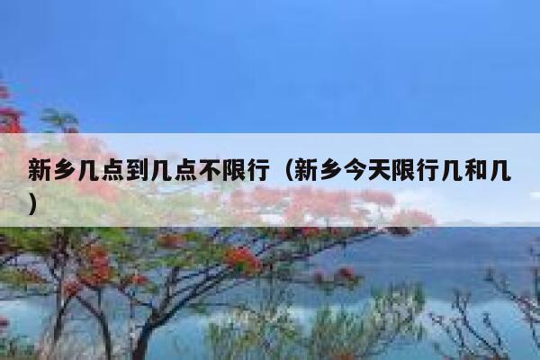 新乡几点到几点不限行（新乡今天限行几和几） 第1张