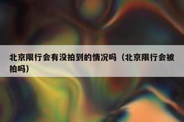 北京限行会有没拍到的情况吗（北京限行会被拍吗） 第1张