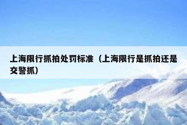 上海限行抓拍处罚标准（上海限行是抓拍还是交警抓） 第1张