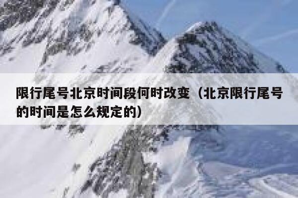 限行尾号北京时间段何时改变（北京限行尾号的时间是怎么规定的） 第1张