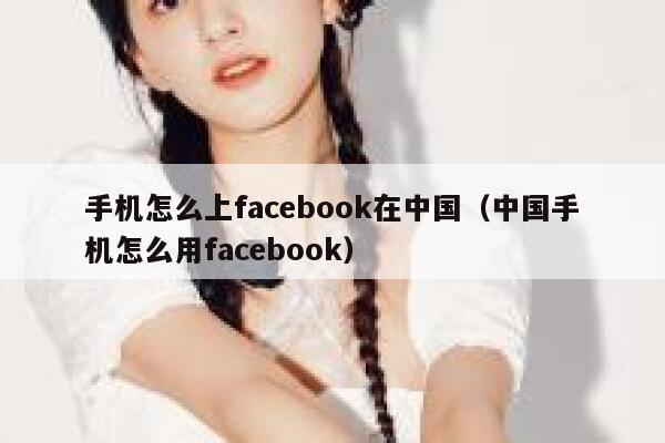 手机怎么上facebook在中国（中国手机怎么用facebook） 第1张