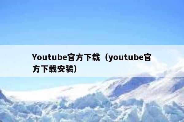 Youtube官方下载（youtube官方下载安装） 第1张