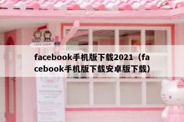 facebook手机版下载2021（facebook手机版下载安卓版下载） 第1张