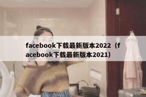 facebook下载最新版本2022（facebook下载最新版本2021） 第1张