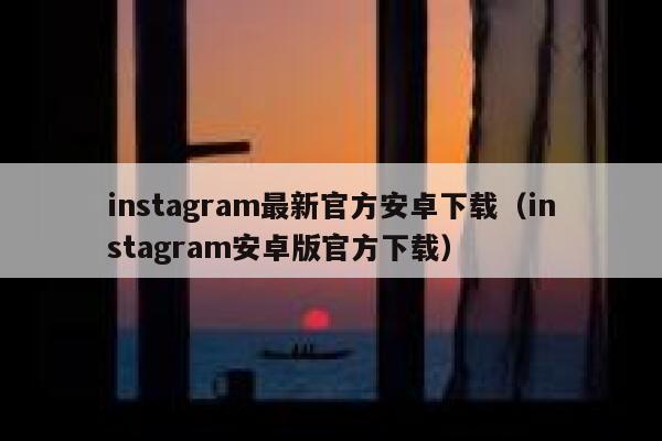 instagram最新官方安卓下载（instagram安卓版官方下载） 第1张