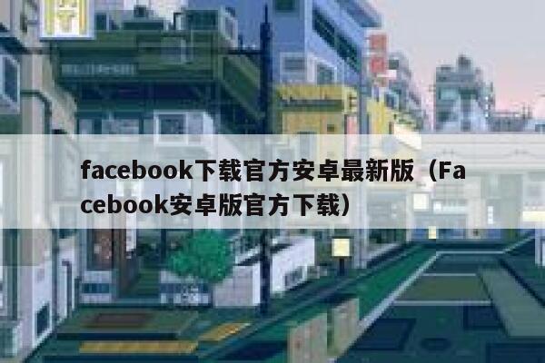 facebook下载官方安卓最新版（Facebook安卓版官方下载） 第1张