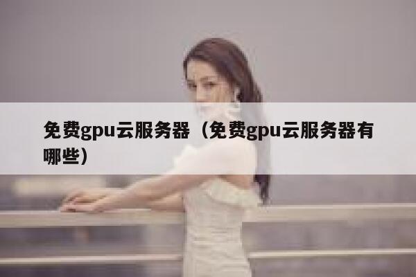 免费gpu云服务器（免费gpu云服务器有哪些） 第1张