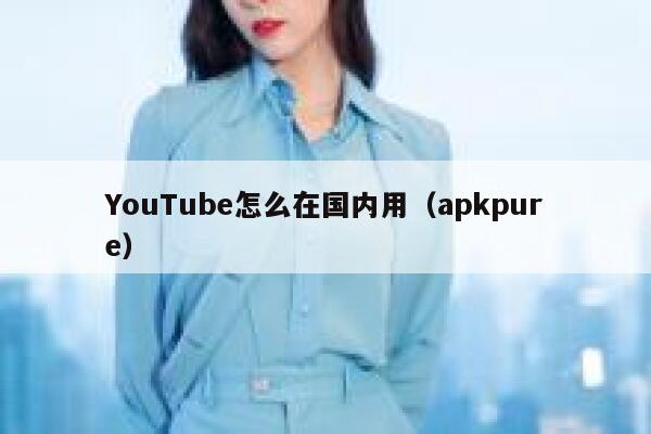 YouTube怎么在国内用（apkpure） 第1张