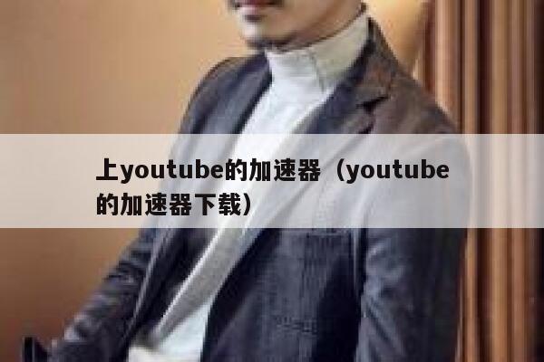 上youtube的加速器（youtube的加速器下载） 第1张