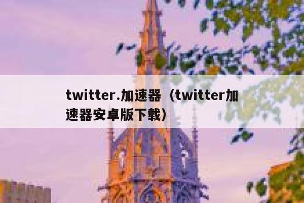 twitter.加速器（twitter加速器安卓版下载） 第1张