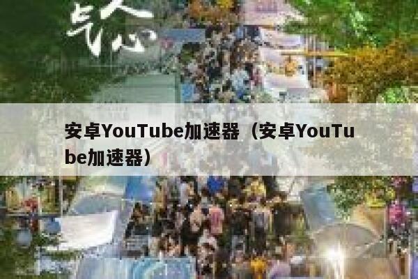 安卓YouTube加速器（安卓YouTube加速器） 第1张