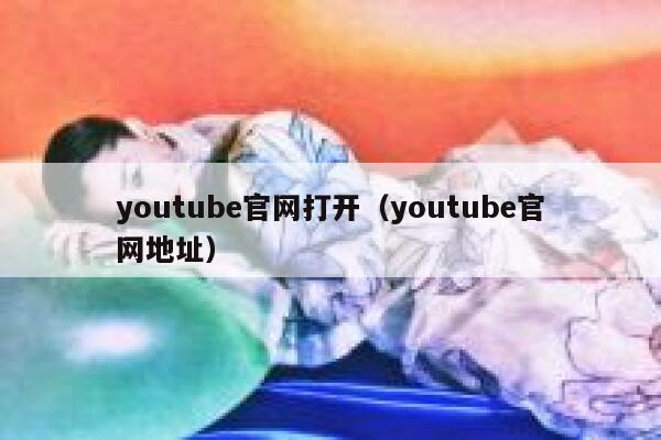 youtube官网打开（youtube官网地址） 第1张