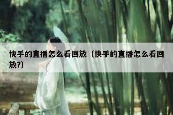 快手的直播怎么看回放（快手的直播怎么看回放?） 第1张