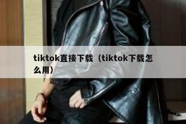 tiktok直接下载（tiktok下载怎么用） 第1张