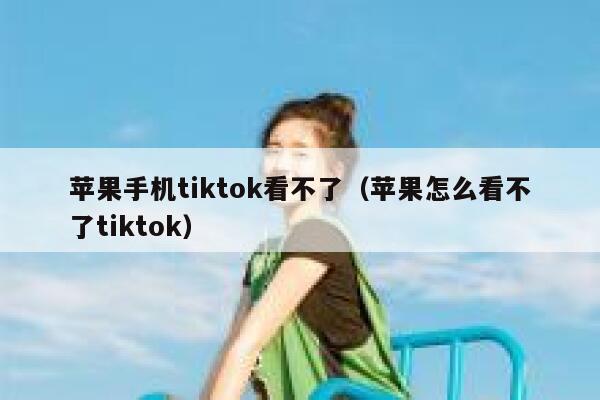 苹果手机tiktok看不了（苹果怎么看不了tiktok） 第1张