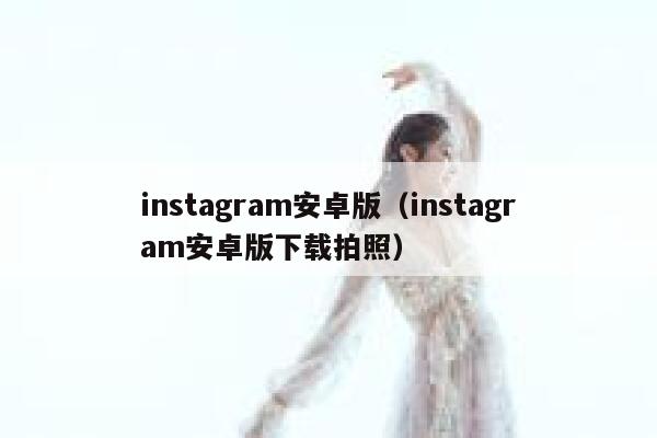 instagram安卓版（instagram安卓版下载拍照） 第1张