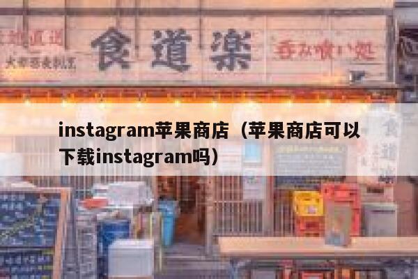 instagram苹果商店（苹果商店可以下载instagram吗） 第1张