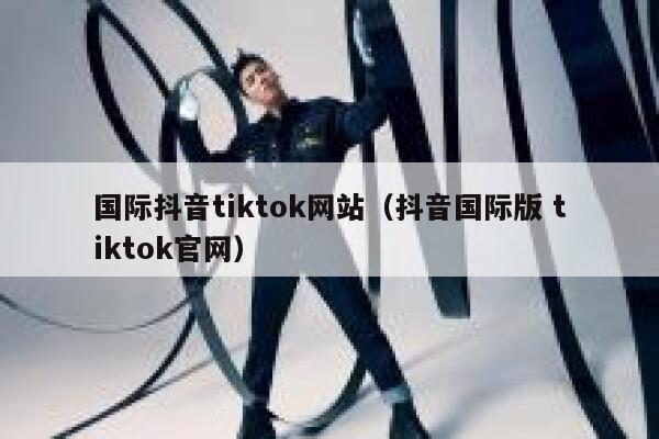 国际抖音tiktok网站（抖音国际版 tiktok官网） 第1张