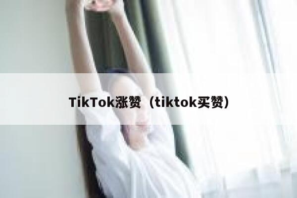 TikTok涨赞（tiktok买赞） 第1张