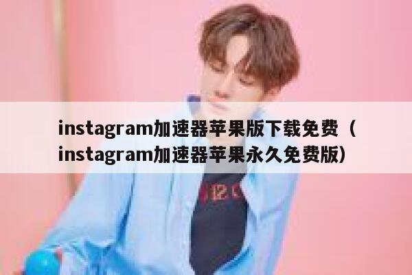 instagram加速器苹果版下载免费（instagram加速器苹果永久免费版） 第1张