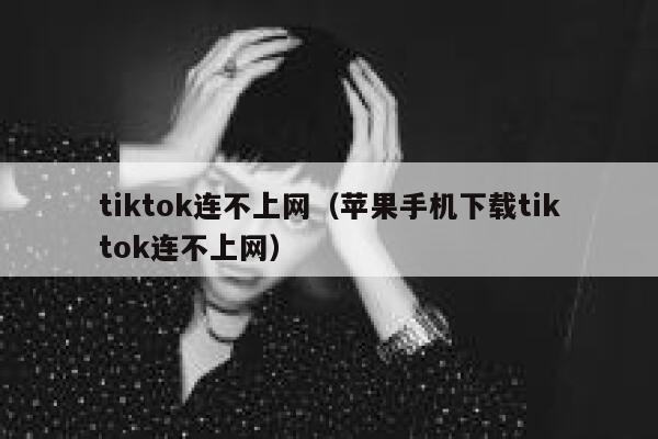 tiktok连不上网（苹果手机下载tiktok连不上网） 第1张