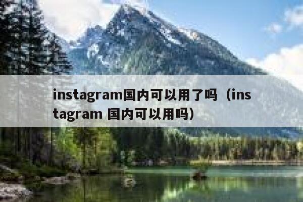 instagram国内可以用了吗（instagram 国内可以用吗） 第1张