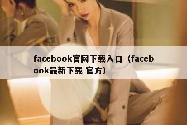 facebook官网下载入口（facebook最新下载 官方） 第1张