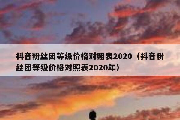 抖音粉丝团等级价格对照表2020（抖音粉丝团等级价格对照表2020年） 第1张