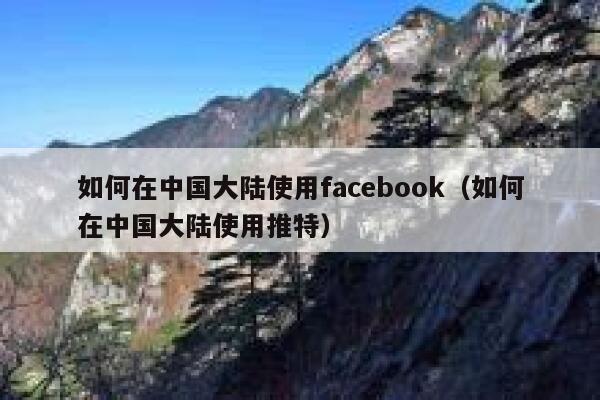 如何在中国大陆使用facebook（如何在中国大陆使用推特） 第1张