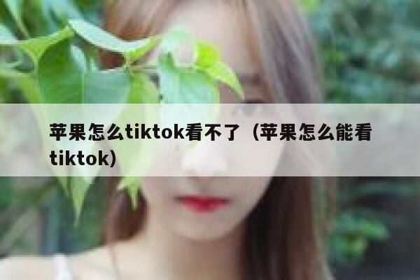 苹果怎么tiktok看不了（苹果怎么能看tiktok） 第1张