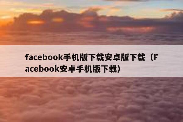 facebook手机版下载安卓版下载（Facebook安卓手机版下载） 第1张