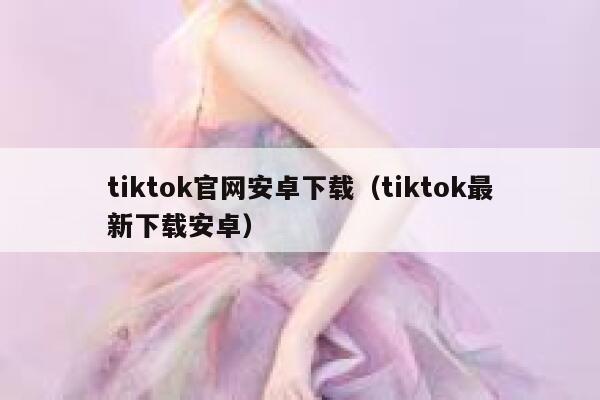 tiktok官网安卓下载（tiktok最新下载安卓） 第1张