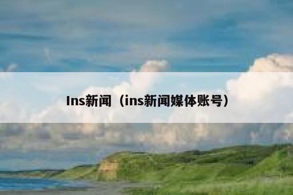 Ins新闻（ins新闻媒体账号） 第1张