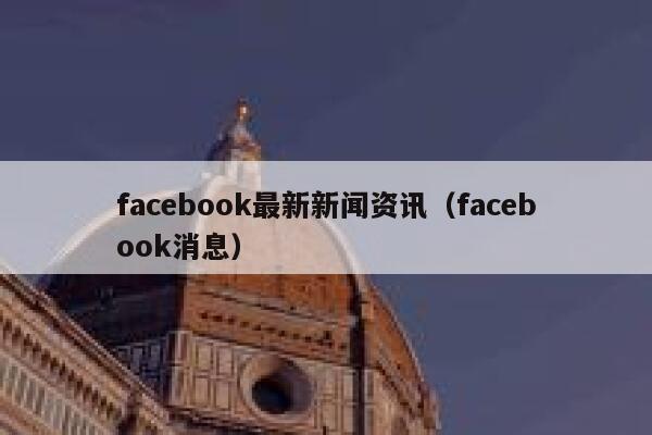 facebook最新新闻资讯（facebook消息） 第1张