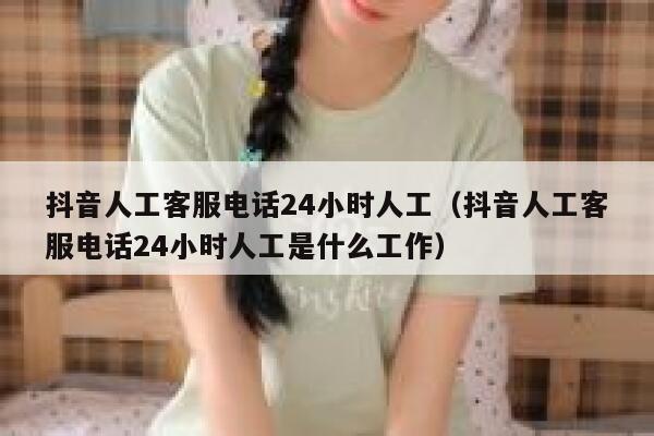 抖音人工客服电话24小时人工（抖音人工客服电话24小时人工是什么工作） 第1张