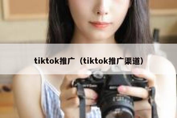 tiktok推广（tiktok推广渠道） 第1张