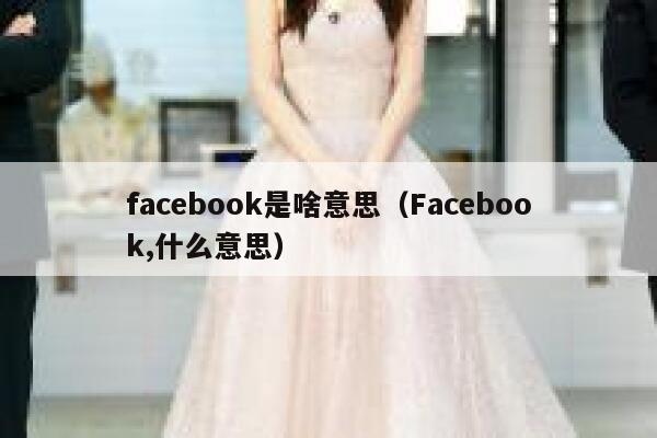 facebook是啥意思（Facebook,什么意思） 第1张