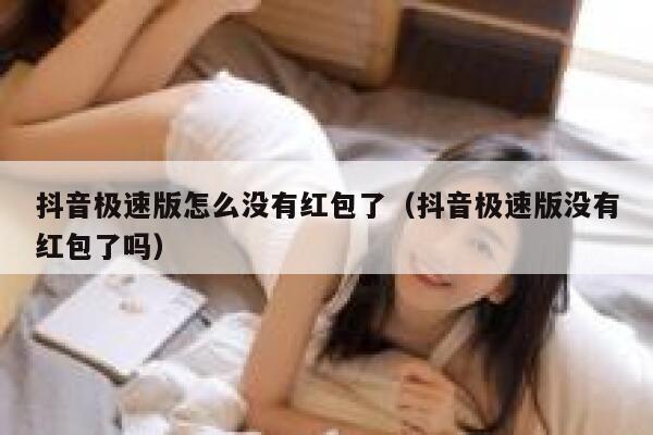 抖音极速版怎么没有红包了（抖音极速版没有红包了吗） 第1张