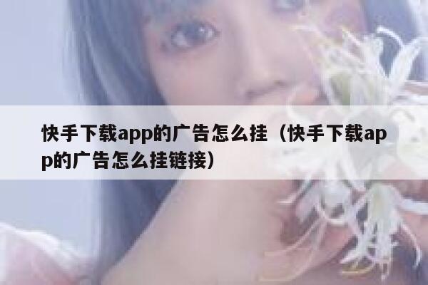 快手下载app的广告怎么挂（快手下载app的广告怎么挂链接） 第1张