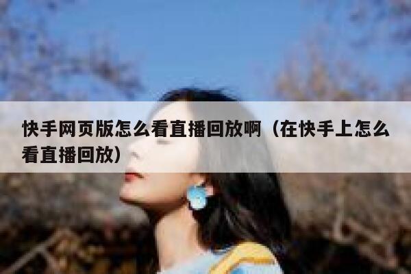 快手网页版怎么看直播回放啊（在快手上怎么看直播回放） 第1张