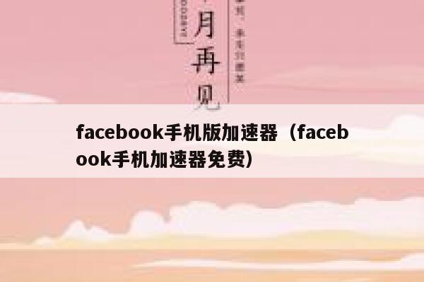 facebook手机版加速器（facebook手机加速器免费） 第1张