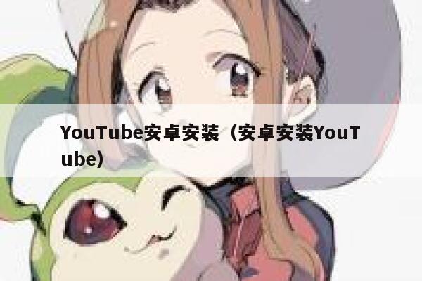 YouTube安卓安装（安卓安装YouTube） 第1张