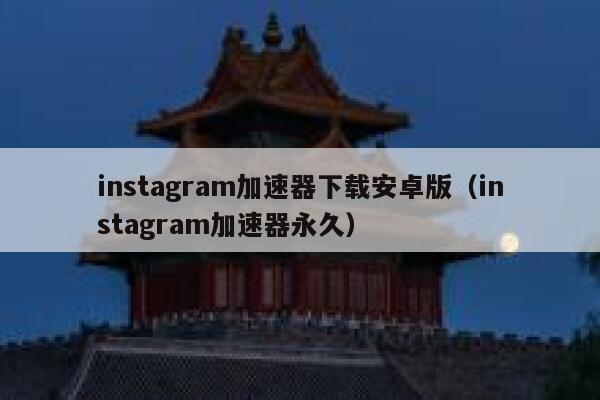 instagram加速器下载安卓版（instagram加速器永久） 第1张