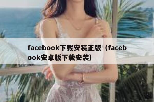 facebook下载安装正版（facebook安卓版下载安装） 第1张