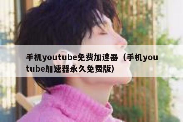 手机youtube免费加速器（手机youtube加速器永久免费版） 第1张