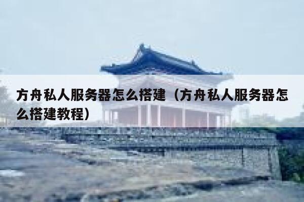 方舟私人服务器怎么搭建（方舟私人服务器怎么搭建教程） 第1张