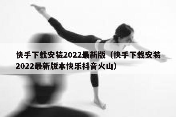 快手下载安装2022最新版（快手下载安装2022最新版本快乐抖音火山） 第1张